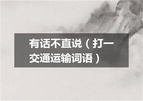 有话不直说（打一交通运输词语）