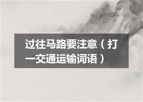 过往马路要注意（打一交通运输词语）