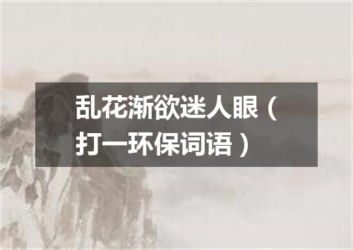 乱花渐欲迷人眼（打一环保词语）