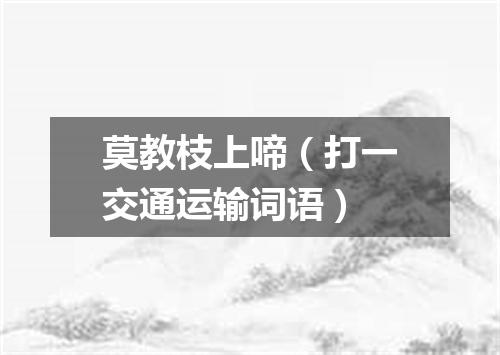 莫教枝上啼（打一交通运输词语）