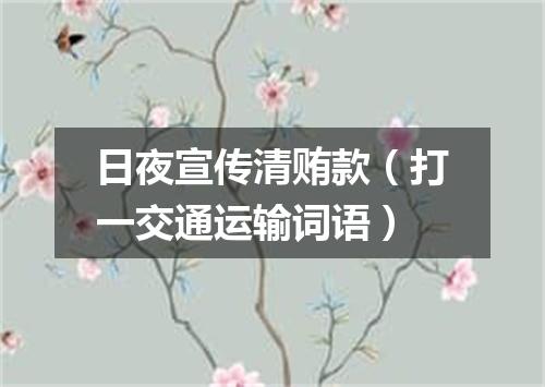 日夜宣传清贿款（打一交通运输词语）