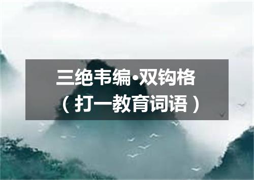 三绝韦编·双钩格（打一教育词语）