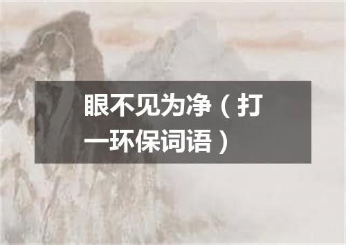 眼不见为净（打一环保词语）