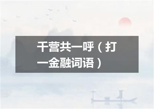 千营共一呼（打一金融词语）