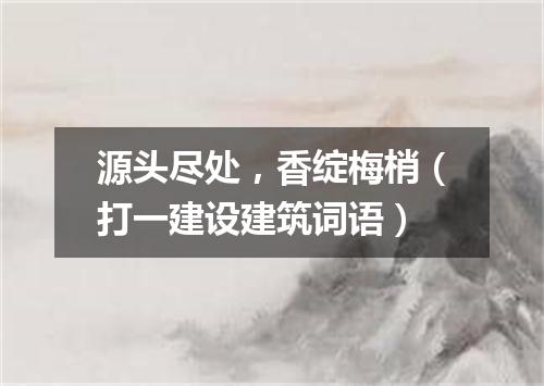 源头尽处，香绽梅梢（打一建设建筑词语）