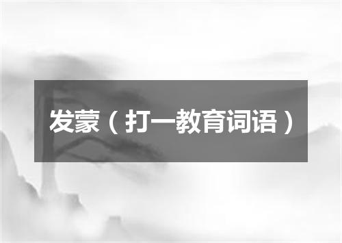 发蒙（打一教育词语）