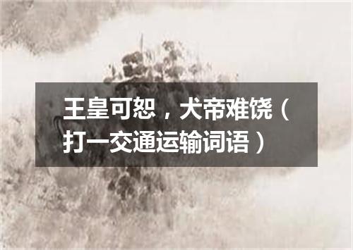 王皇可恕，犬帝难饶（打一交通运输词语）