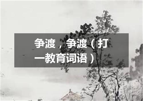 争渡，争渡（打一教育词语）