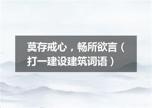 莫存戒心，畅所欲言（打一建设建筑词语）