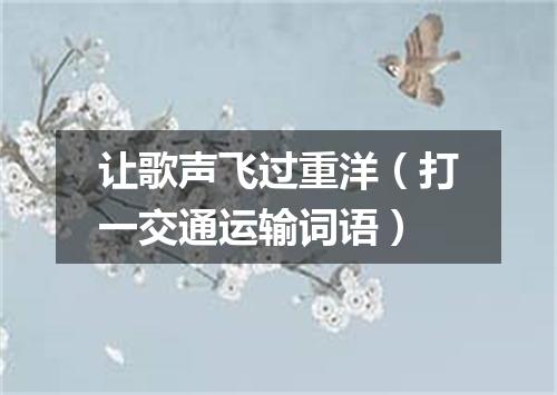 让歌声飞过重洋（打一交通运输词语）
