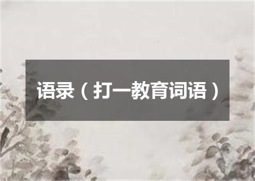 语录（打一教育词语）
