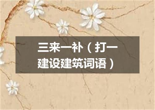 三来一补（打一建设建筑词语）
