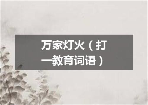 万家灯火（打一教育词语）