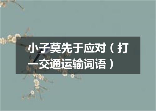 小子莫先于应对（打一交通运输词语）