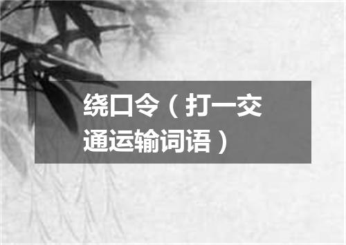 绕口令（打一交通运输词语）