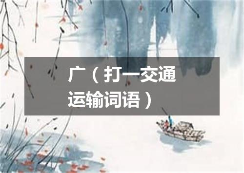 广（打一交通运输词语）