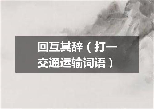 回互其辞（打一交通运输词语）