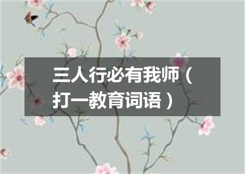 三人行必有我师（打一教育词语）