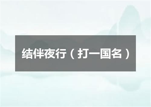 结伴夜行（打一国名）