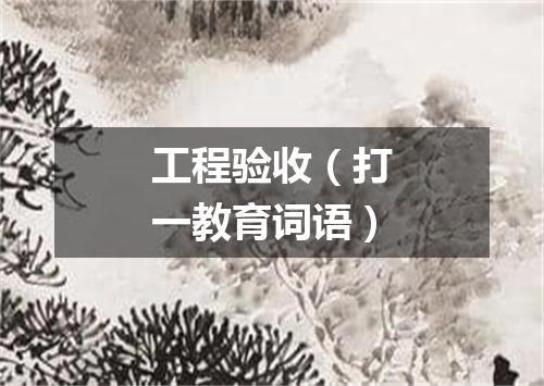 工程验收（打一教育词语）