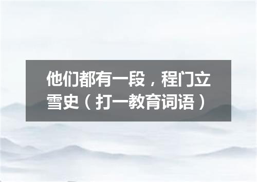 他们都有一段，程门立雪史（打一教育词语）
