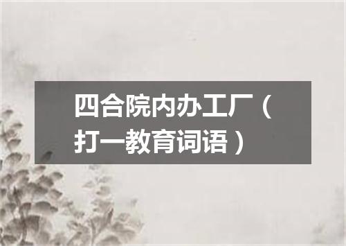 四合院内办工厂（打一教育词语）