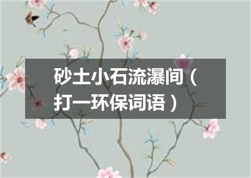 砂土小石流瀑间（打一环保词语）