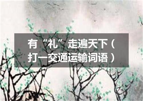 有“礼”走遍天下（打一交通运输词语）