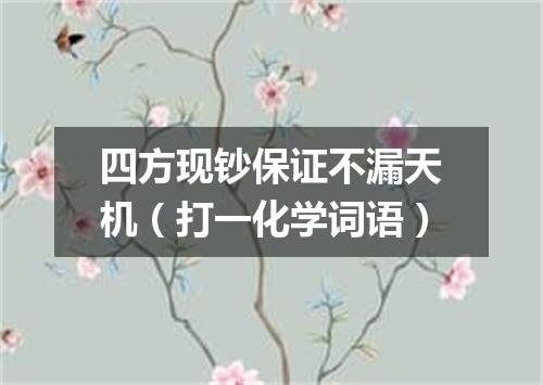 四方现钞保证不漏天机（打一化学词语）
