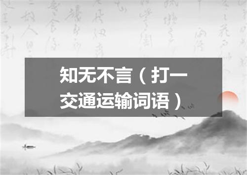 知无不言（打一交通运输词语）