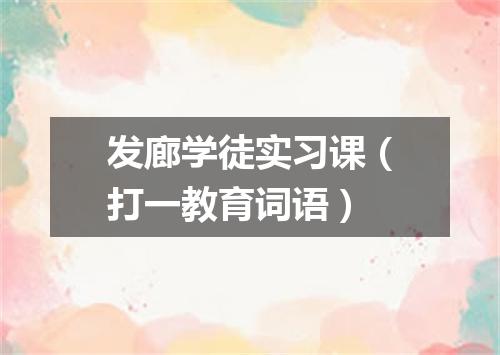 发廊学徒实习课（打一教育词语）