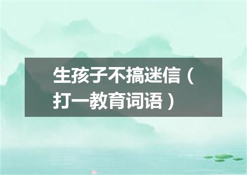 生孩子不搞迷信（打一教育词语）