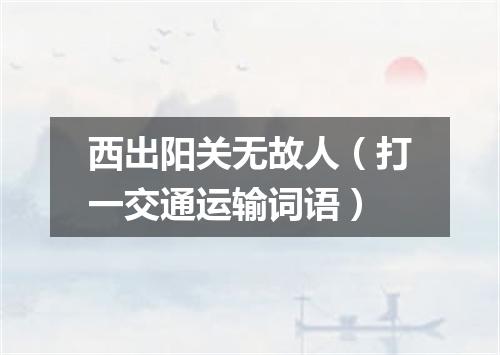 西出阳关无故人（打一交通运输词语）