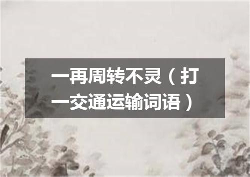 一再周转不灵（打一交通运输词语）