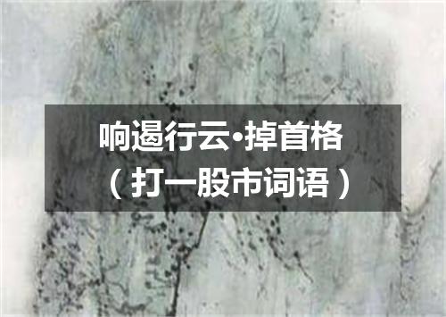 响遏行云·掉首格（打一股市词语）