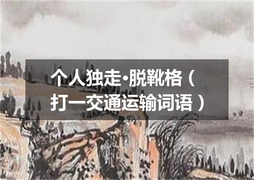 个人独走·脱靴格（打一交通运输词语）
