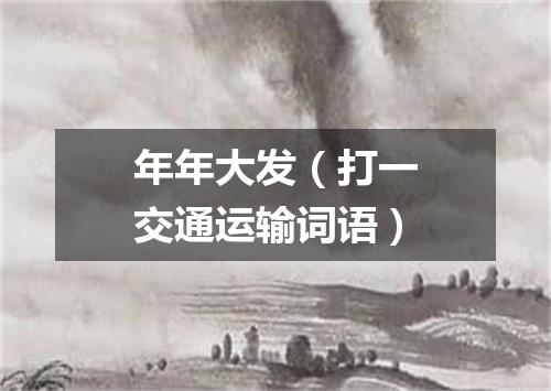 年年大发（打一交通运输词语）