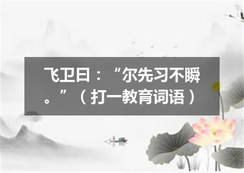 飞卫曰：“尔先习不瞬。”（打一教育词语）