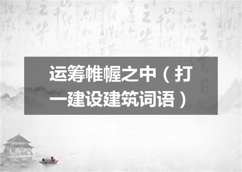 运筹帷幄之中（打一建设建筑词语）