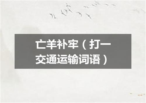 亡羊补牢（打一交通运输词语）