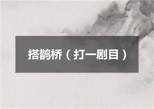 搭鹊桥（打一剧目）