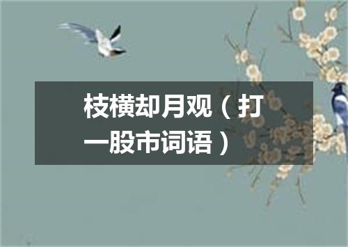 枝横却月观（打一股市词语）