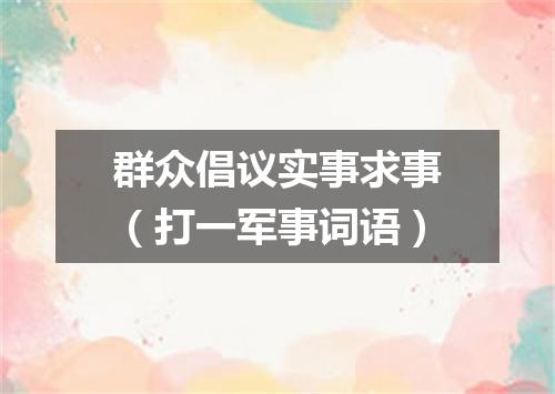 群众倡议实事求事（打一军事词语）