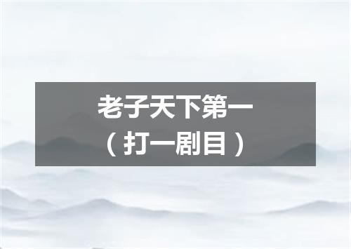 老子天下第一（打一剧目）
