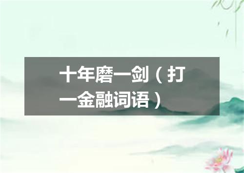 十年磨一剑（打一金融词语）