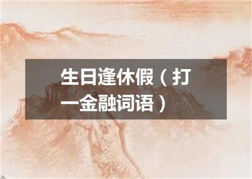 生日逢休假（打一金融词语）