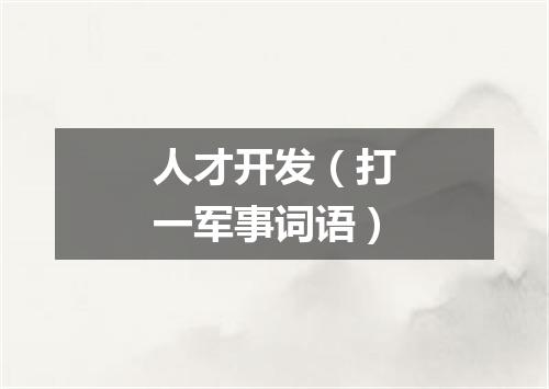 人才开发（打一军事词语）