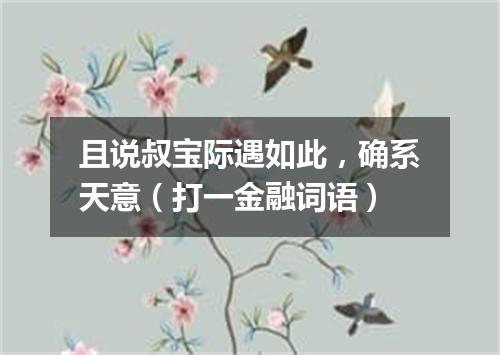 且说叔宝际遇如此，确系天意（打一金融词语）