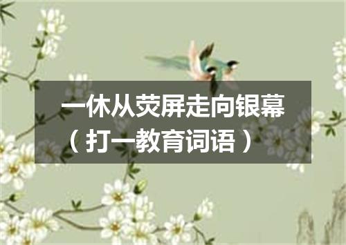 一休从荧屏走向银幕（打一教育词语）