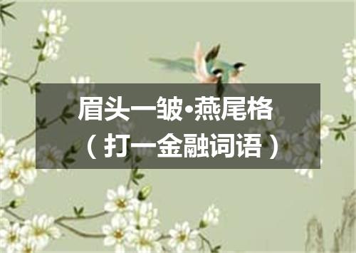 眉头一皱·燕尾格（打一金融词语）